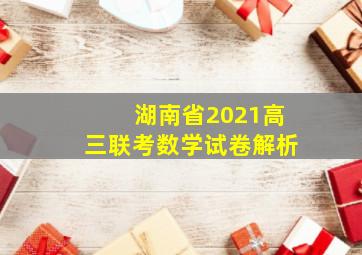 湖南省2021高三联考数学试卷解析