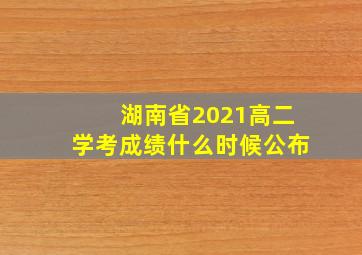 湖南省2021高二学考成绩什么时候公布