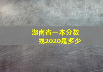 湖南省一本分数线2020是多少