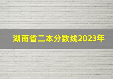 湖南省二本分数线2023年