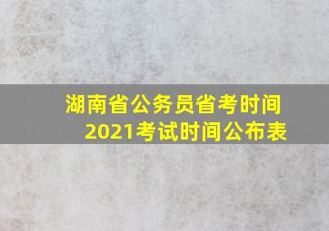 湖南省公务员省考时间2021考试时间公布表