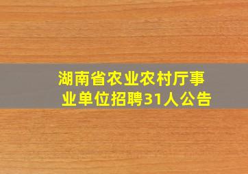 湖南省农业农村厅事业单位招聘31人公告