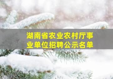 湖南省农业农村厅事业单位招聘公示名单