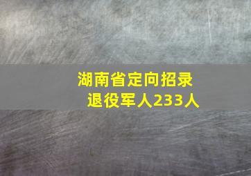 湖南省定向招录退役军人233人