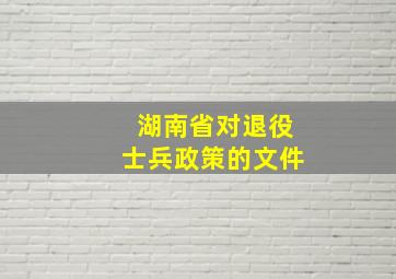 湖南省对退役士兵政策的文件