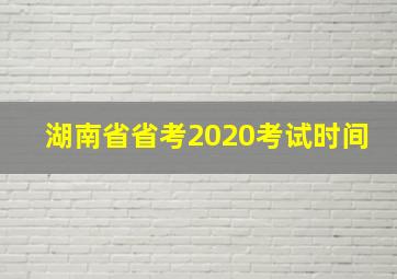 湖南省省考2020考试时间