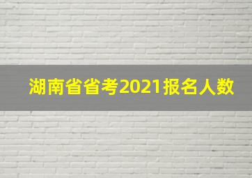 湖南省省考2021报名人数