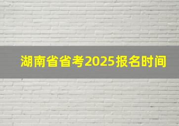 湖南省省考2025报名时间