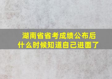 湖南省省考成绩公布后什么时候知道自己进面了