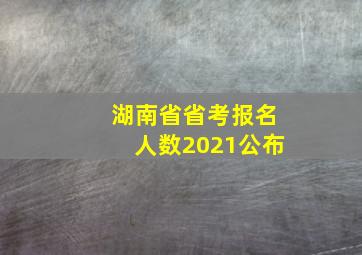 湖南省省考报名人数2021公布