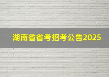 湖南省省考招考公告2025