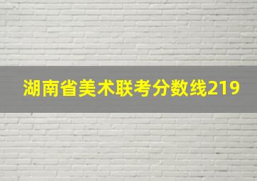 湖南省美术联考分数线219