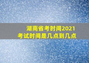 湖南省考时间2021考试时间是几点到几点