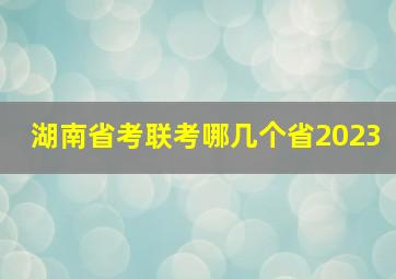 湖南省考联考哪几个省2023