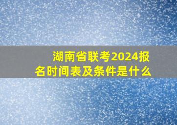 湖南省联考2024报名时间表及条件是什么