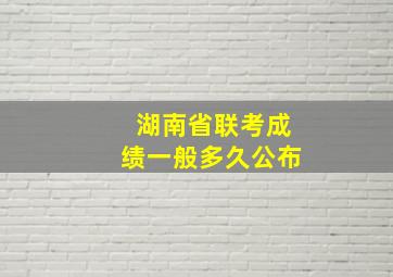 湖南省联考成绩一般多久公布