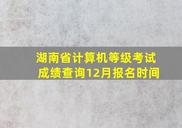 湖南省计算机等级考试成绩查询12月报名时间