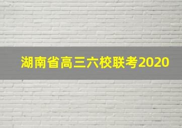 湖南省高三六校联考2020