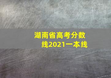 湖南省高考分数线2021一本线