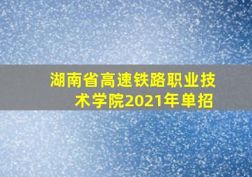 湖南省高速铁路职业技术学院2021年单招