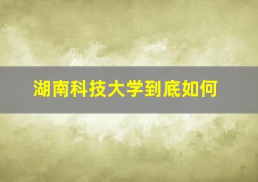 湖南科技大学到底如何