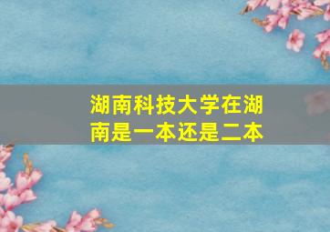 湖南科技大学在湖南是一本还是二本