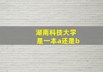 湖南科技大学是一本a还是b