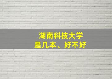 湖南科技大学是几本、好不好