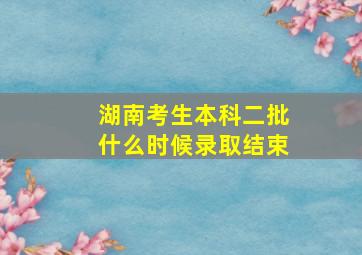 湖南考生本科二批什么时候录取结束