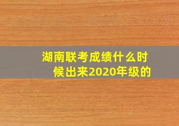 湖南联考成绩什么时候出来2020年级的