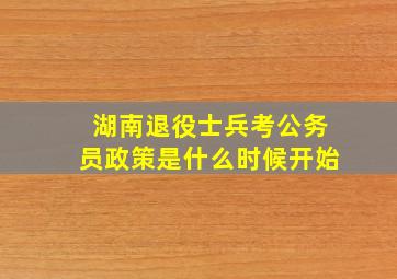 湖南退役士兵考公务员政策是什么时候开始