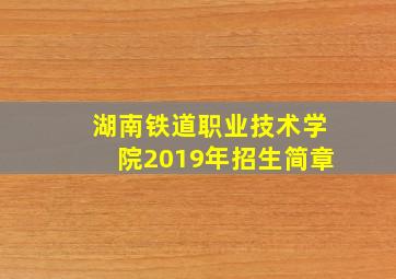 湖南铁道职业技术学院2019年招生简章