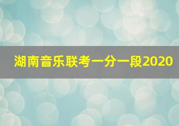 湖南音乐联考一分一段2020