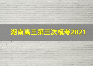 湖南高三第三次模考2021