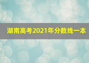 湖南高考2021年分数线一本