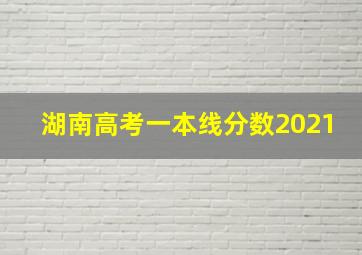 湖南高考一本线分数2021