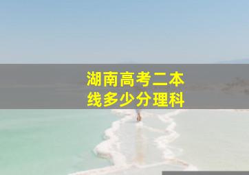 湖南高考二本线多少分理科