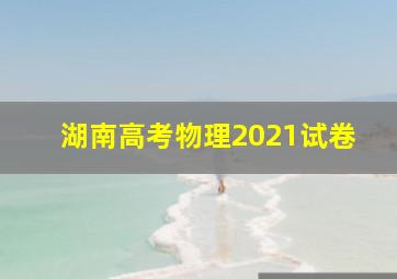 湖南高考物理2021试卷