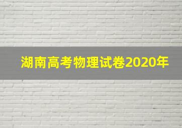 湖南高考物理试卷2020年