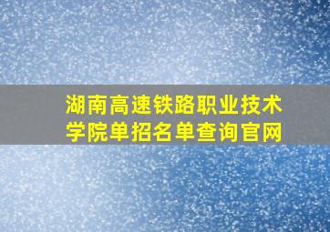 湖南高速铁路职业技术学院单招名单查询官网