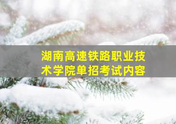 湖南高速铁路职业技术学院单招考试内容