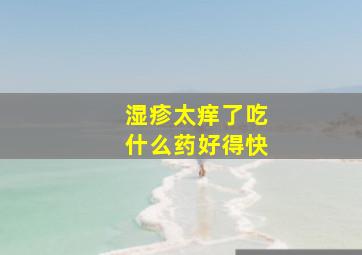 湿疹太痒了吃什么药好得快