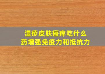 湿疹皮肤瘙痒吃什么药增强免疫力和抵抗力