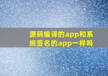 源码编译的app和系统签名的app一样吗