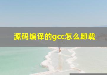 源码编译的gcc怎么卸载