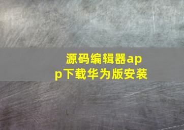 源码编辑器app下载华为版安装