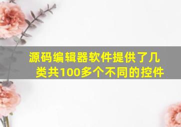 源码编辑器软件提供了几类共100多个不同的控件