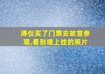 溥仪买了门票去故宫参观,看到墙上挂的照片