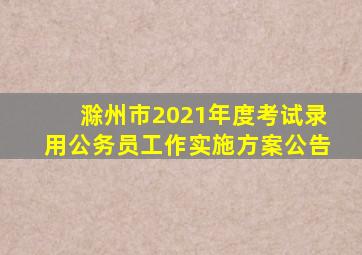 滁州市2021年度考试录用公务员工作实施方案公告