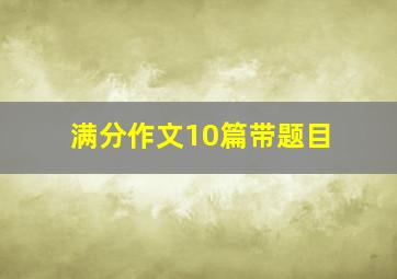 满分作文10篇带题目